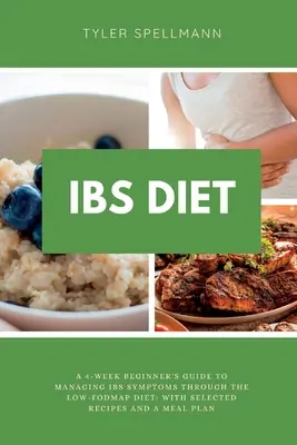 IBS dieta: Nízkofodmapová dieta: čtyřtýdenní průvodce pro začátečníky, jak zvládnout příznaky IBS pomocí nízkofodmapové diety: S vybranými recepty a plánem jídelníčku. - IBS Diet: A 4-Week Beginner's Guide to Managing IBS Symptoms Through The Low-FODMAP Diet: With Selected Recipes and a Meal Plan