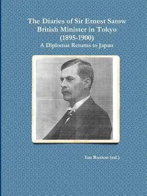 Sir Ernest Satow tokiói brit miniszter naplói (1895-1900): Egy diplomata visszatér Japánba (Ruxton (Ed ). Ian) - The Diaries of Sir Ernest Satow, British Minister in Tokyo (1895-1900): A Diplomat Returns to Japan (Ruxton (Ed ). Ian)