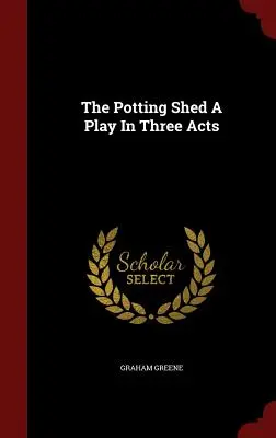 The Potting Shed Egy színdarab három felvonásban - The Potting Shed A Play In Three Acts