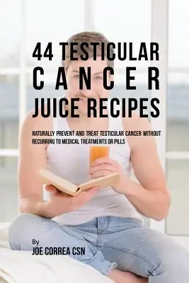 44 hererák elleni gyümölcslé receptek: Természetes módon megelőzni és kezelni a hererákot orvosi kezelések vagy tabletták nélkül - 44 Testicular Cancer Juice Recipes: Naturally Prevent and Treat Testicular Cancer without Recurring to Medical Treatments or Pills