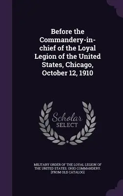 Az Egyesült Államok Hűséges Légiójának főparancsnoksága előtt, Chicago, 1910. október 12. - Before the Commandery-in-chief of the Loyal Legion of the United States, Chicago, October 12, 1910