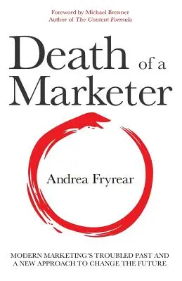 Egy marketinges halála: A modern marketing problémás múltja és egy új megközelítés a jövő megváltoztatására - Death of a Marketer: Modern Marketing's Troubled Past and a New Approach to Change the Future