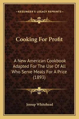 Főzés a profitért: Egy új amerikai szakácskönyv mindazok használatára, akik árért ételt szolgálnak fel (1893) - Cooking For Profit: A New American Cookbook Adapted For The Use Of All Who Serve Meals For A Price (1893)