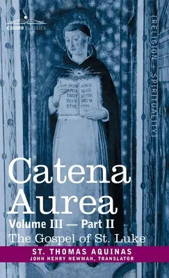 Catena Aurea: Commentary on the Four Gospels, Collected Out of the Works of the Fathers, Volume III Part 2, Evangelium of St. Luke - Catena Aurea: Commentary on the Four Gospels, Collected Out of the Works of the Fathers, Vol. III Part 2, Gospel of St. Luke