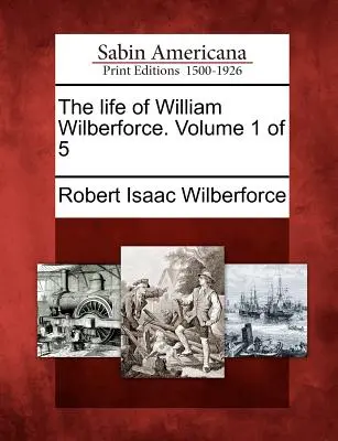 William Wilberforce élete. 1. kötet az 5-ből - The Life of William Wilberforce. Volume 1 of 5