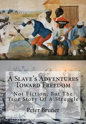 Egy rabszolga kalandjai a szabadság felé: Nem fikció, hanem egy küzdelem igaz története - A Slave's Adventures Toward Freedom: Not Fiction, But The True Story Of A Struggle