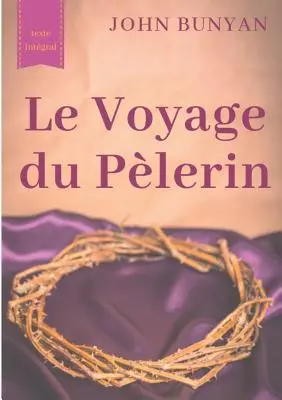 Le Voyage du Plerin (texte intgral de 1773): un bouleversant tmoignage sur le cheminement spirituel quotidien de tout chrtien