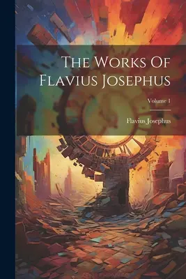 Flavius Josephus művei; 1. kötet - The Works Of Flavius Josephus; Volume 1