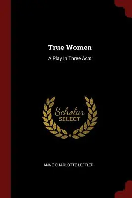 Igazi nők: Egy színdarab három felvonásban - True Women: A Play In Three Acts