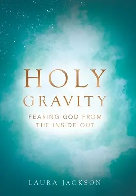 Szent gravitáció: Istentől való félelem belülről kifelé - Holy Gravity: Fearing God from the Inside Out