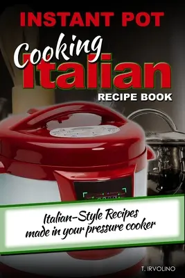 INSTANT POT Cooking Italian Recept Book: Olasz stílusú receptek a gyorsfőzőben elkészítve - INSTANT POT Cooking Italian Recipe Book: Italian-style recipes made in your pressure cooker