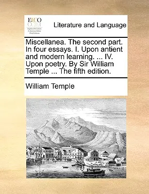 Miscellanea. a második rész. négy esszében. I. Az antik és modern tanításról. ... IV. A költészetről. Sir William Temple ... az ötödik kiadás. - Miscellanea. the Second Part. in Four Essays. I. Upon Antient and Modern Learning. ... IV. Upon Poetry. by Sir William Temple ... the Fifth Edition.