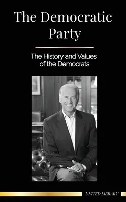 A Demokrata Párt: A demokraták története és értékei (Politika az Amerikai Egyesült Államokban) - The Democratic Party: The History and Values of the Democrats (Politics in the United States of America)