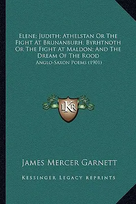 Elene; Judith; Athelstan vagy a Brunanburh-i harc; Byrhtnoth vagy a maldoni harc; és a Rood álma: Anglo-Saxon Poems - Elene; Judith; Athelstan Or The Fight At Brunanburh; Byrhtnoth Or The Fight At Maldon; And The Dream Of The Rood: Anglo-Saxon Poems