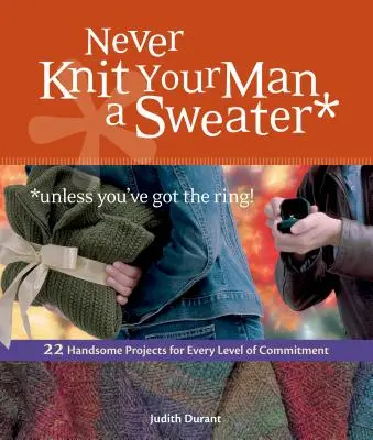 Soha ne kössön a férfinak pulóvert *hacsak nem a gyűrű!: 22 szép projekt minden elkötelezettségi szinthez - Never Knit Your Man a Sweater *unless you've got the ring!: 22 Handsome Projects for Every Level of Commitment