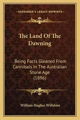 The Land Of The Dawning: Az ausztrál kőkorszak kannibáljaitól gyűjtött tények (1896) - The Land Of The Dawning: Being Facts Gleaned From Cannibals In The Australian Stone Age (1896)