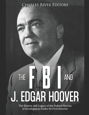 Az FBI és J. Edgar Hoover: A Szövetségi Nyomozó Iroda története és öröksége első igazgatója alatt - The FBI and J. Edgar Hoover: The History and Legacy of the Federal Bureau of Investigation Under Its First Director