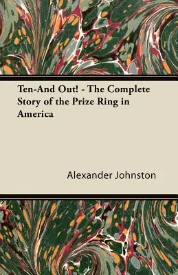 Ten-And Out! - A díjgyűrű teljes története Amerikában - Ten-And Out! - The Complete Story of the Prize Ring in America