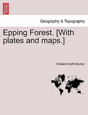 Epping Forest. [Táblákkal és térképekkel.] - Epping Forest. [With Plates and Maps.]