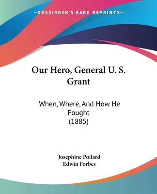 Hősünk, U. S. Grant tábornok: Mikor, hol és hogyan harcolt (1885) - Our Hero, General U. S. Grant: When, Where, And How He Fought (1885)