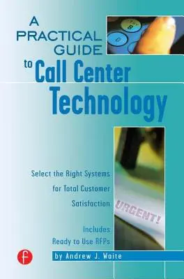 A Call Center technológia gyakorlati útmutatója: A megfelelő rendszerek kiválasztása a teljes ügyfél-elégedettség érdekében - A Practical Guide to Call Center Technology: Select the Right Systems for Total Customer Satisfaction