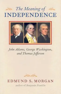 A függetlenség értelme: John Adams, George Washington és Thomas Jefferson - The Meaning of Independence: John Adams, George Washington, and Thomas Jefferson