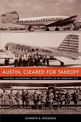 Austin, felszállásra készen: Repülők, üzletemberek és egy amerikai város növekedése - Austin, Cleared for Takeoff: Aviators, Businessmen, and the Growth of an American City