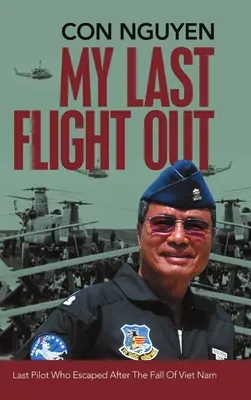 My Last Flight Out: Az utolsó pilóta, aki megszökött Vietnam bukása után - My Last Flight Out: Last Pilot Who Escaped After the Fall of Viet Nam