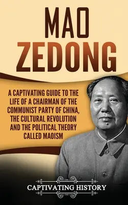 Mao Zedong: A Kínai Kommunista Párt elnökének életét, a kulturális forradalmat és a politikát bemutató magával ragadó kalauz - Mao Zedong: A Captivating Guide to the Life of a Chairman of the Communist Party of China, the Cultural Revolution and the Politic