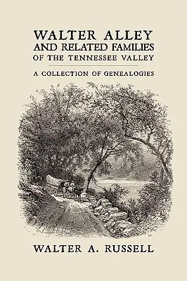 Walter Alley és rokon családok a Tennessee-völgyben: A Genealógiák gyűjteménye - Walter Alley and Related Families of The Tennessee Valley: A Collection of Genealogies
