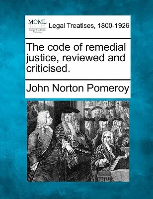 A jogorvoslati igazságszolgáltatás törvénykönyve, áttekintve és kritikával ellátva. - The Code of Remedial Justice, Reviewed and Criticised.