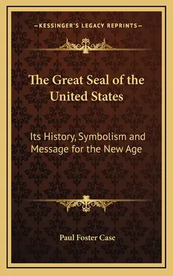 Az Egyesült Államok nagy pecsétje: Története, szimbolikája és üzenete az új korszak számára - The Great Seal of the United States: Its History, Symbolism and Message for the New Age