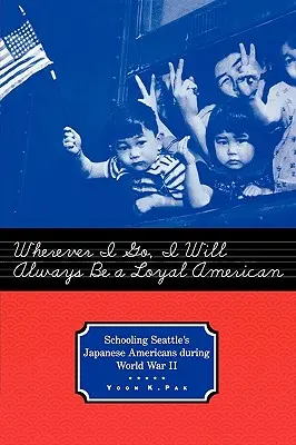 Bárhová is megyek, mindig hűséges amerikai leszek: A seattle-i japán amerikaiak iskoláztatása a második világháború alatt - Wherever I Go, I Will Always Be a Loyal American: Schooling Seattle's Japanese Americans During World War II