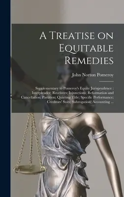 Értekezés a méltányos jogorvoslatokról: Kiegészítés Pomeroy Equity Jurisprudence című művéhez: Interpleader; Receivers; Injunctions; Reformation and Cancellation; - A Treatise on Equitable Remedies: Supplementary to Pomeroy's Equity Jurisprudence: Interpleader; Receivers; Injunctions; Reformation and Cancellation;