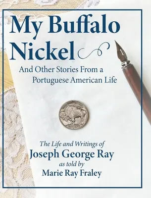 My Buffalo Nickel and Other Stories From a Portuguese American Life: Joseph George Ray élete és írásai Marie Ray Fraley elbeszélése alapján - My Buffalo Nickel and Other Stories From a Portuguese American Life: The Life and Writings of Joseph George Ray as told by Marie Ray Fraley