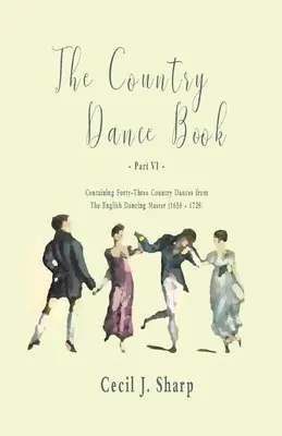 The Country Dance Book - VI. rész - Negyvenhárom country táncot tartalmaz az angol táncmesterektől (1650 - 1728) - The Country Dance Book - Part VI - Containing Forty-Three Country Dances from The English Dancing Master (1650 - 1728)