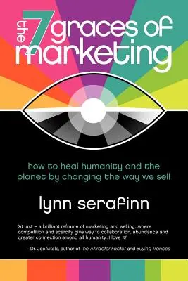 A marketing 7 kegye: Hogyan gyógyítsuk meg az emberiséget és a bolygót azáltal, hogy megváltoztatjuk az eladás módját? - The 7 Graces of Marketing: How to Heal Humanity and the Planet by Changing the Way We Sell