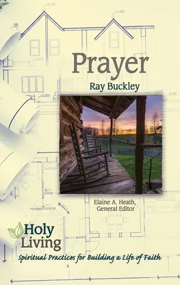 Szent élet: Imádság: A hitélet építésének lelki gyakorlatai - Holy Living: Prayer: Spiritual Practices of Building a Life of Faith