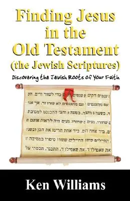 Jézus megtalálása az Ószövetségben (a zsidó szentírásokban): A hit zsidó gyökereinek felfedezése - Finding Jesus in the Old Testament (the Jewish Scriptures): Discovering the Jewish Roots of Your Faith