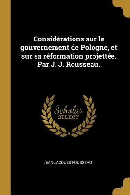 Considrations sur le gouvernement de Pologne, et sur sa rformation projette. Par J. J. Rousseau.