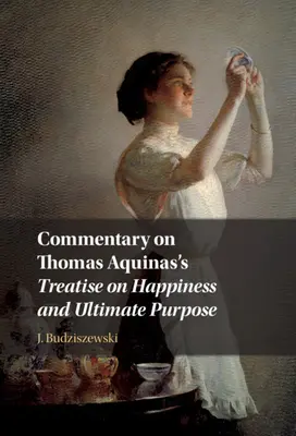 Kommentár Aquinói Tamás Boldogság és végső cél című értekezéséhez - Commentary on Thomas Aquinas's Treatise on Happiness and Ultimate Purpose