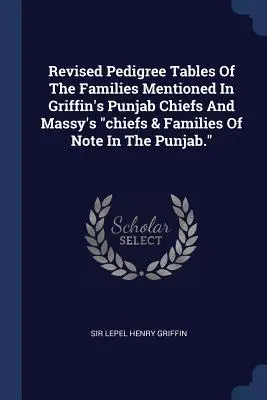 Revised Pedigree Tables Of The Families Mentioned In Griffin's Punjab Chiefs And Massy's Chiefs & Families Of Note In The Punjab.„”” - Revised Pedigree Tables Of The Families Mentioned In Griffin's Punjab Chiefs And Massy's chiefs & Families Of Note In The Punjab.