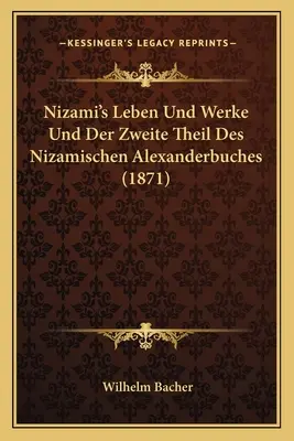 Nizami's Leben Und Werke Und Der Zweite Theil Des Nizamischen Alexanderbuches (1871)