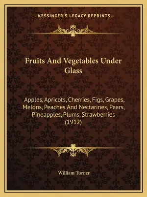 Gyümölcsök és zöldségek üveg alatt: Alma, kajszibarack, cseresznye, füge, szőlő, dinnye, őszibarack és nektarin, körte, ananász, szilva, eper (1) - Fruits And Vegetables Under Glass: Apples, Apricots, Cherries, Figs, Grapes, Melons, Peaches And Nectarines, Pears, Pineapples, Plums, Strawberries (1