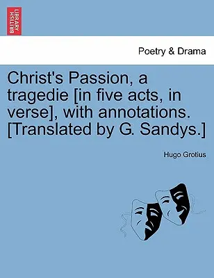 Christ's Passion, a Tragedie [Öt felvonásban, versben], megjegyzésekkel. [Fordította: G. Sandys.] - Christ's Passion, a Tragedie [In Five Acts, in Verse], with Annotations. [Translated by G. Sandys.]