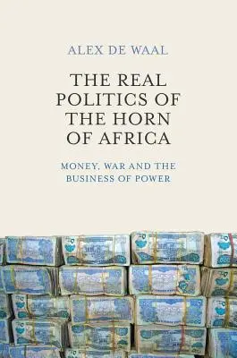 Afrika szarvának valódi politikája: Pénz, háború és a hatalom üzletei - The Real Politics of the Horn of Africa: Money, War and the Business of Power