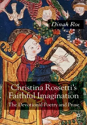 Christina Rossetti hűséges képzelete: Rossetti Rossetti: Az áhítatos költészet és próza. - Christina Rossetti's Faithful Imagination: The Devotional Poetry and Prose