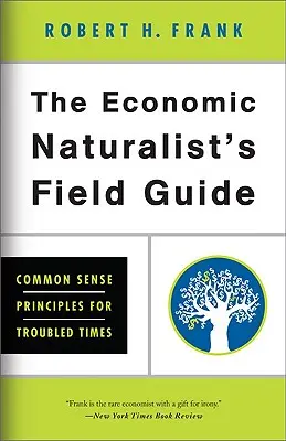 A gazdasági természettudós terepkalauza: A józan ész alapelvei zűrös időkben - The Economic Naturalist's Field Guide: Common Sense Principles for Troubled Times