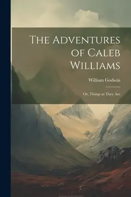 Caleb Williams kalandjai: Vagy: A dolgok, ahogyan vannak - The Adventures of Caleb Williams: Or, Things as They Are