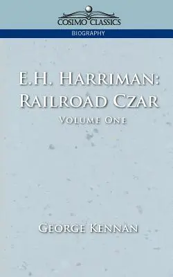 E: Harriman: Vasúti cár, 1. kötet - E.H. Harriman: Railroad Czar, Vol. 1